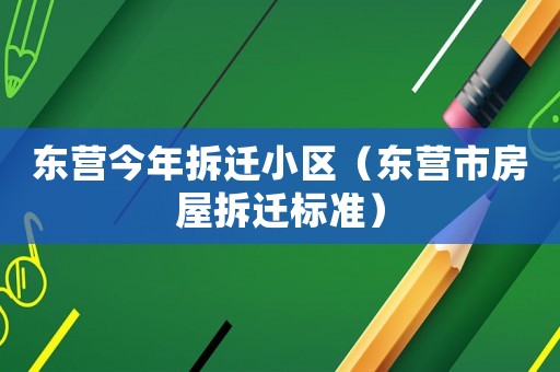 東營(yíng)今年拆遷小區(qū)（東營(yíng)市房屋拆遷標(biāo)準(zhǔn)）