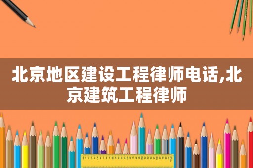 北京地區(qū)建設(shè)工程律師電話(huà),北京建筑工程律師