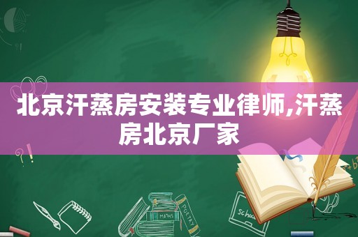 北京汗蒸房安裝專業(yè)律師,汗蒸房北京廠家