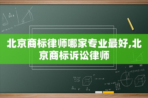 北京商標律師哪家專業(yè)最好,北京商標訴訟律師