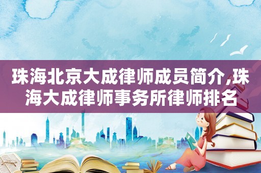 珠海北京大成律師成員簡(jiǎn)介,珠海大成律師事務(wù)所律師排名