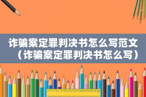 詐騙案定罪判決書怎么寫范文（詐騙案定罪判決書怎么寫）