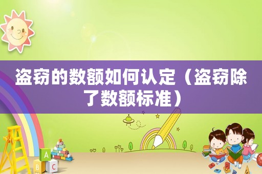 盜竊的數(shù)額如何認定（盜竊除了數(shù)額標準）