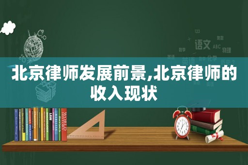 北京律師發(fā)展前景,北京律師的收入現(xiàn)狀