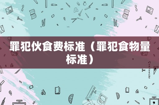 罪犯伙食費標準（罪犯食物量標準）