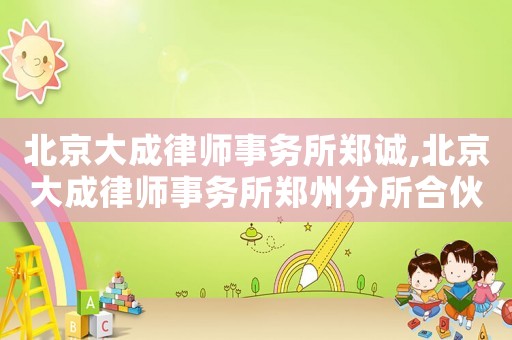 北京大成律師事務(wù)所鄭誠,北京大成律師事務(wù)所鄭州分所合伙人