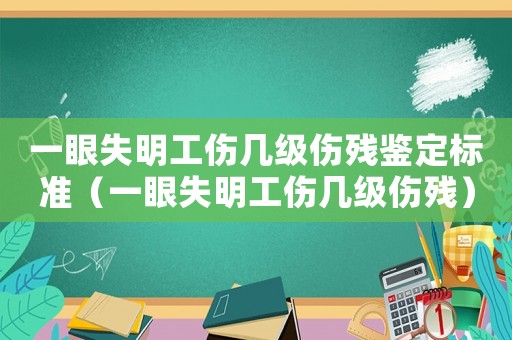 一眼失明工傷幾級(jí)傷殘鑒定標(biāo)準(zhǔn)（一眼失明工傷幾級(jí)傷殘）