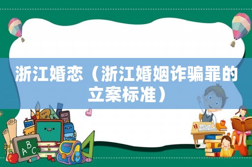 浙江婚戀（浙江婚姻詐騙罪的立案標(biāo)準(zhǔn)）