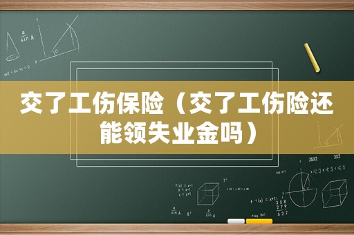 交了工傷保險(xiǎn)（交了工傷險(xiǎn)還能領(lǐng)失業(yè)金嗎）