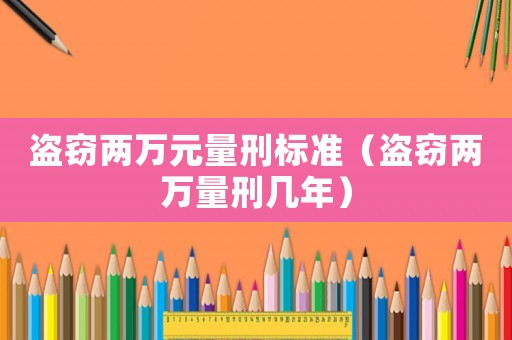 盜竊兩萬(wàn)元量刑標(biāo)準(zhǔn)（盜竊兩萬(wàn)量刑幾年）