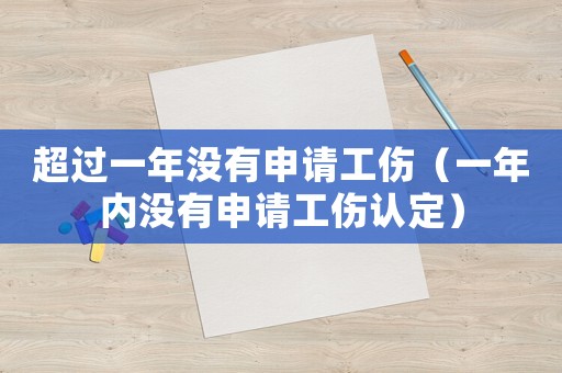 超過一年沒有申請工傷（一年內(nèi)沒有申請工傷認(rèn)定）