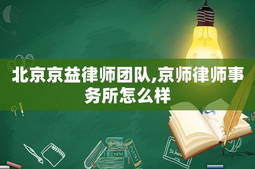 北京京益律師團(tuán)隊(duì),京師律師事務(wù)所怎么樣
