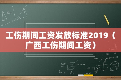 工傷期間工資發(fā)放標準2019（廣西工傷期間工資）