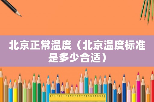 北京正常溫度（北京溫度標(biāo)準(zhǔn)是多少合適）
