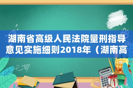 湖南省高級(jí)人民法院量刑指導(dǎo)意見(jiàn)實(shí)施細(xì)則2018年（湖南高院量刑規(guī)范化）