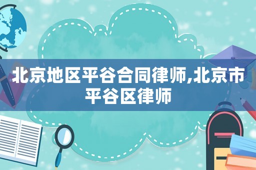 北京地區(qū)平谷合同律師,北京市平谷區(qū)律師