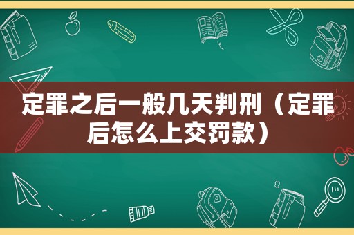定罪之后一般幾天判刑（定罪后怎么上交罰款）