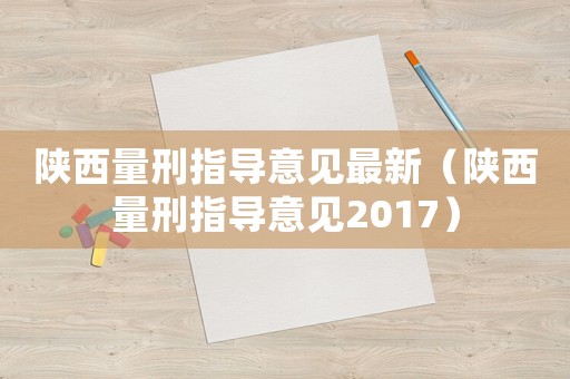 陜西量刑指導(dǎo)意見最新（陜西量刑指導(dǎo)意見2017）