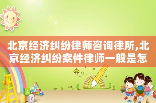 北京經(jīng)濟(jì)糾紛律師咨詢律所,北京經(jīng)濟(jì)糾紛案件律師一般是怎么收費(fèi)的