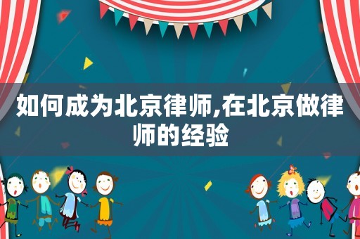 如何成為北京律師,在北京做律師的經(jīng)驗(yàn)