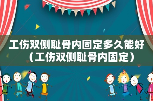 工傷雙側(cè)恥骨內(nèi)固定多久能好（工傷雙側(cè)恥骨內(nèi)固定）