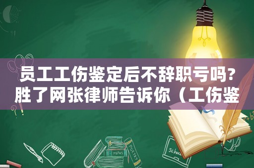 員工工傷鑒定后不辭職虧嗎?勝了網(wǎng)張律師告訴你（工傷鑒定沒做完員工要辭職）