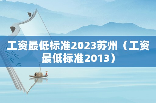 工資最低標(biāo)準(zhǔn)2023蘇州（工資最低標(biāo)準(zhǔn)2013）