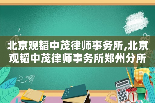 北京觀韜中茂律師事務(wù)所,北京觀韜中茂律師事務(wù)所鄭州分所
