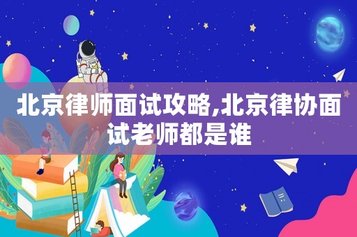 北京律師面試攻略,北京律協(xié)面試?yán)蠋煻际钦l