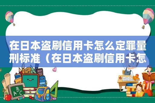 在日本盜刷信用卡怎么定罪量刑標準（在日本盜刷信用卡怎么定罪）
