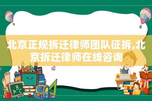 北京正規(guī)拆遷律師團(tuán)隊征拆,北京拆遷律師在線咨詢