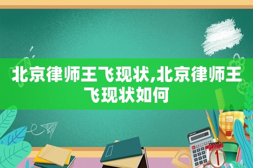 北京律師王飛現(xiàn)狀,北京律師王飛現(xiàn)狀如何