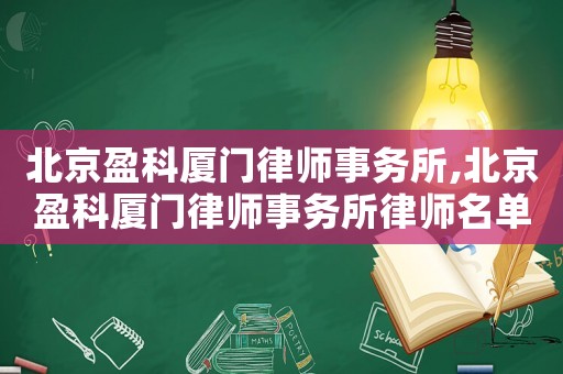 北京盈科廈門律師事務所,北京盈科廈門律師事務所律師名單