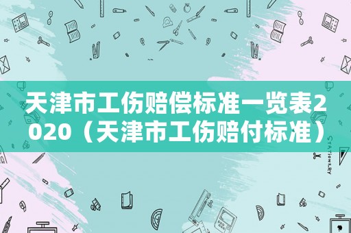 天津市工傷賠償標準一覽表2020（天津市工傷賠付標準）