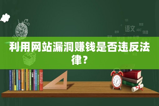 利用網(wǎng)站漏洞賺錢是否違反法律？