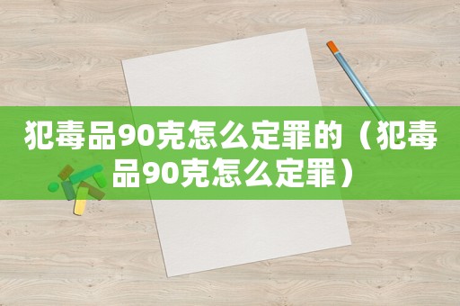 犯毒品90克怎么定罪的（犯毒品90克怎么定罪）