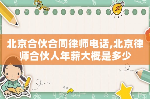 北京合伙合同律師電話(huà),北京律師合伙人年薪大概是多少