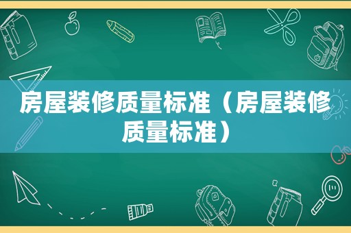 房屋裝修質(zhì)量標(biāo)準(zhǔn)（房屋裝修質(zhì)量標(biāo)準(zhǔn)）