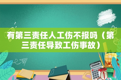 有第三責任人工傷不報嗎（第三責任導(dǎo)致工傷事故）
