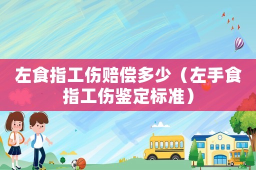左食指工傷賠償多少（左手食指工傷鑒定標(biāo)準(zhǔn)）