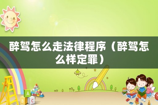 醉駕怎么走法律程序（醉駕怎么樣定罪）