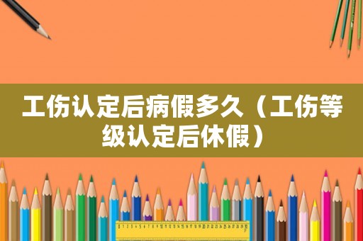 工傷認定后病假多久（工傷等級認定后休假）