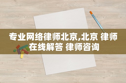 專業(yè)網(wǎng)絡(luò)律師北京,北京 律師 在線解答 律師咨詢