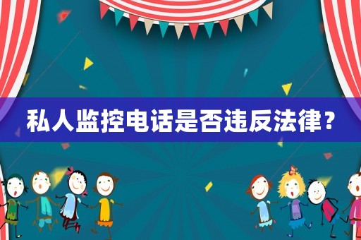 私人監(jiān)控電話是否違反法律？