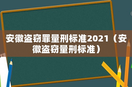 安徽盜竊罪量刑標(biāo)準(zhǔn)2021（安徽盜竊量刑標(biāo)準(zhǔn)）