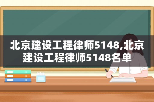 北京建設(shè)工程律師5148,北京建設(shè)工程律師5148名單