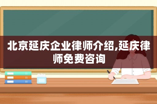 北京延慶企業(yè)律師介紹,延慶律師免費咨詢