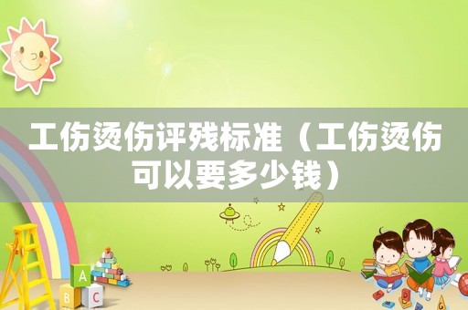工傷燙傷評殘標準（工傷燙傷可以要多少錢）