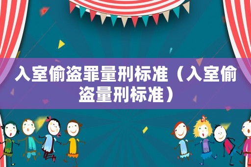 入室偷盜罪量刑標(biāo)準(zhǔn)（入室偷盜量刑標(biāo)準(zhǔn)）