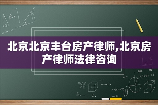 北京北京豐臺房產律師,北京房產律師法律咨詢